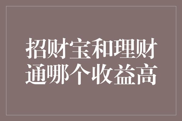 招财宝和理财通哪个收益高