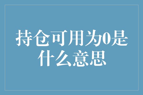 持仓可用为0是什么意思