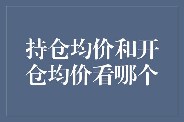 持仓均价和开仓均价看哪个