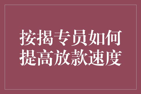 按揭专员如何提高放款速度