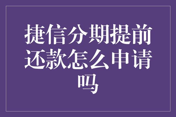 捷信分期提前还款怎么申请吗