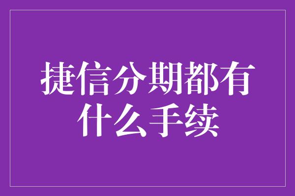 捷信分期都有什么手续