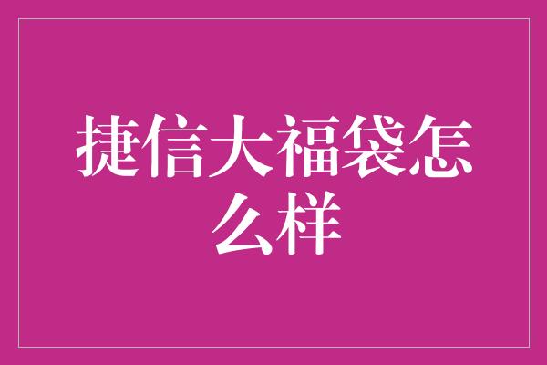 捷信大福袋怎么样