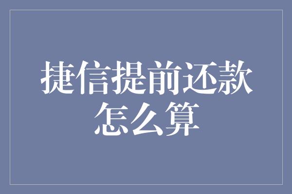 捷信提前还款怎么算