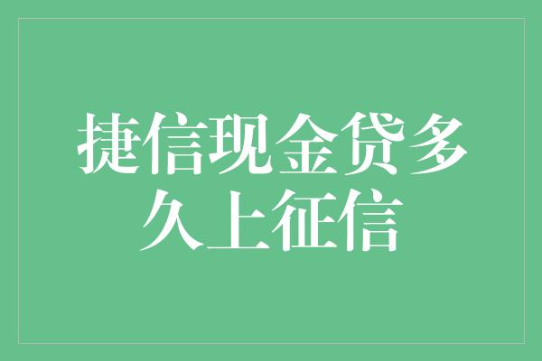 捷信现金贷多久上征信