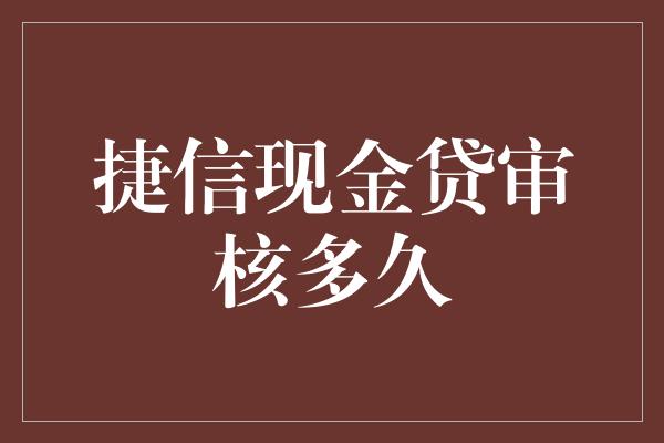 捷信现金贷审核多久