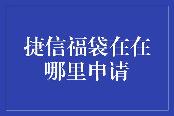 捷信福袋在在哪里申请