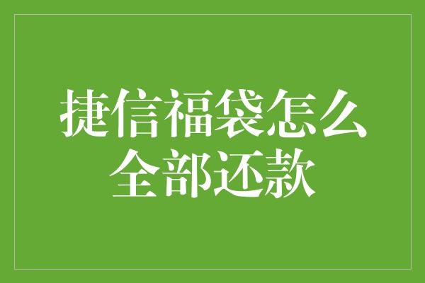 捷信福袋怎么全部还款