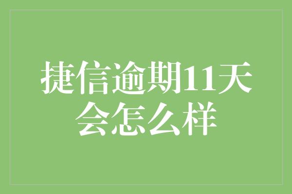 捷信逾期11天会怎么样