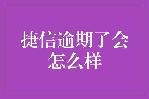 捷信逾期了会怎么样