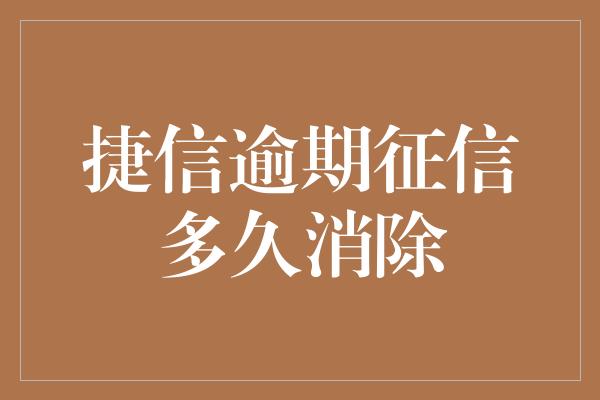 捷信逾期征信多久消除