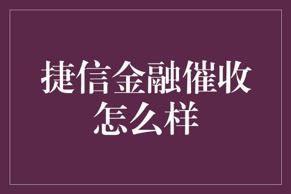 捷信金融催收怎么样