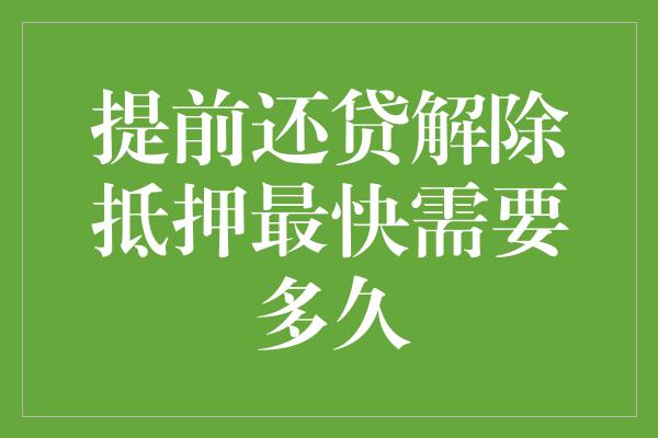 提前还贷解除抵押最快需要多久