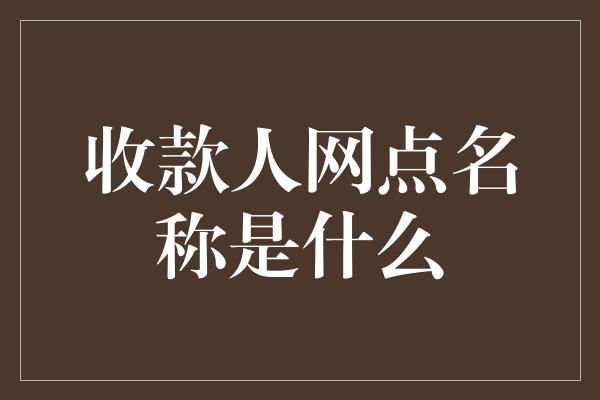 收款人网点名称是什么