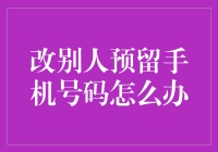 如何安全有效地更改别人预留的手机号码