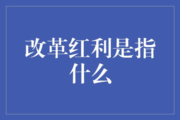 改革红利是指什么