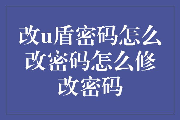 改u盾密码怎么改密码怎么修改密码