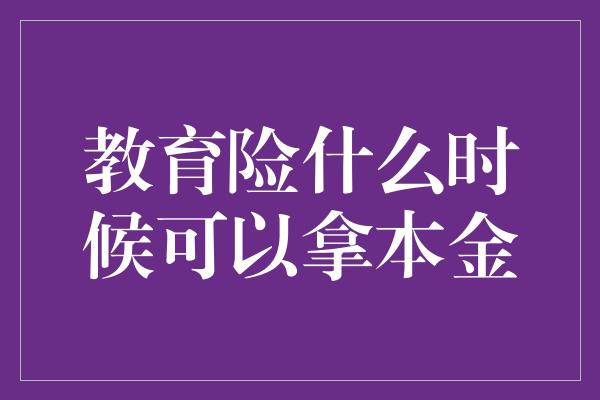 教育险什么时候可以拿本金