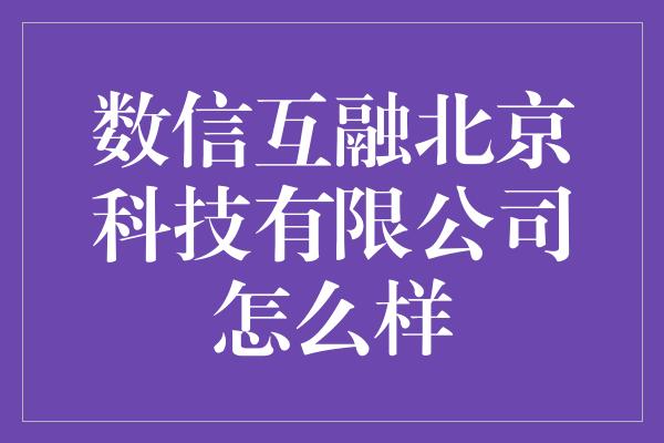 数信互融北京科技有限公司怎么样