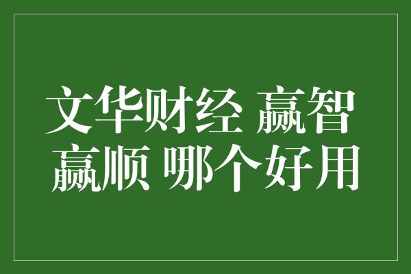 文华财经 赢智 赢顺 哪个好用