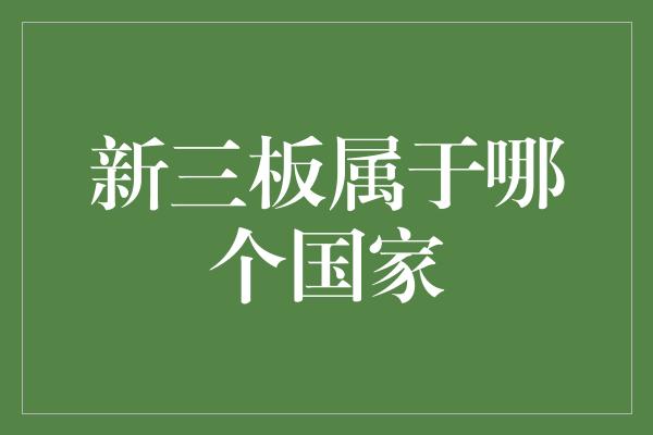 新三板属于哪个国家