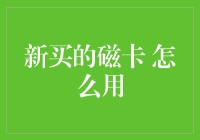 新买的磁卡如何正确使用：从激活到日常应用的全面指南