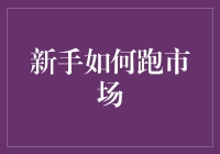 新手如何跑市场？这里有几点建议！