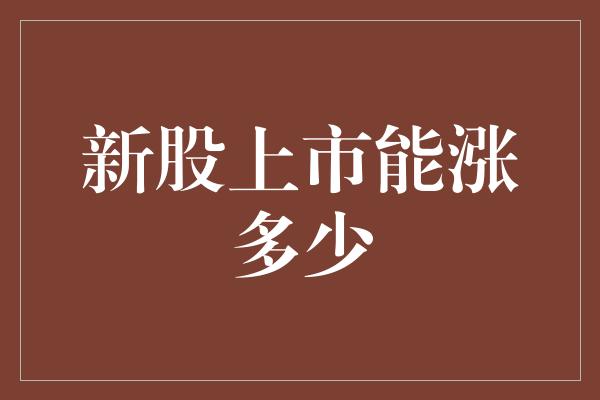 新股上市能涨多少