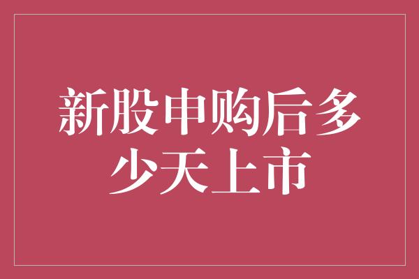 新股申购后多少天上市