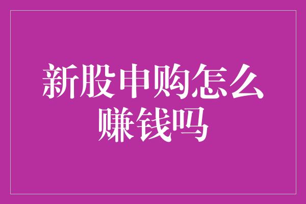 新股申购怎么赚钱吗