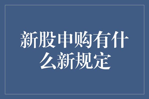 新股申购有什么新规定