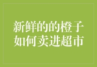 新鲜橙子如何成功进入超市：策略与技巧解析