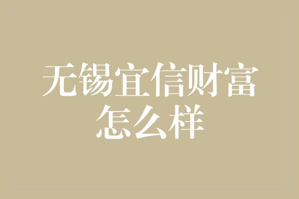 无锡宜信财富怎么样