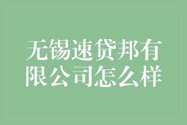 无锡速贷邦有限公司怎么样