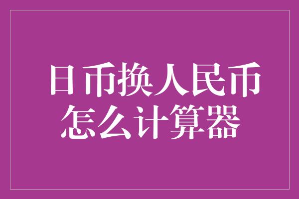 日币换人民币怎么计算器