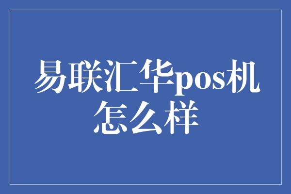 易联汇华pos机怎么样