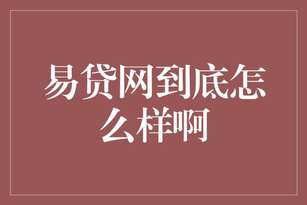 易贷网到底怎么样啊