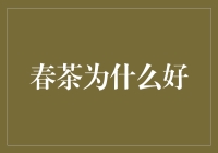 春茶为什么好？——探究春茶的独特魅力