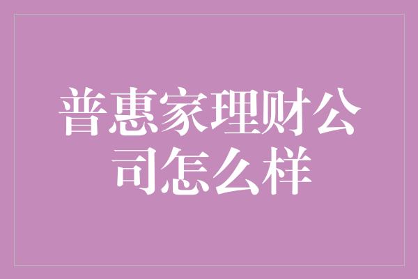 普惠家理财公司怎么样