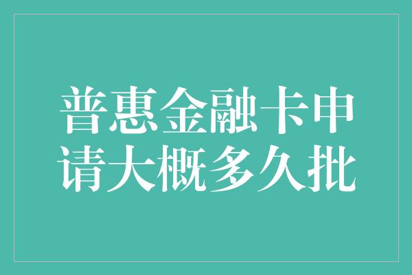 普惠金融卡申请大概多久批