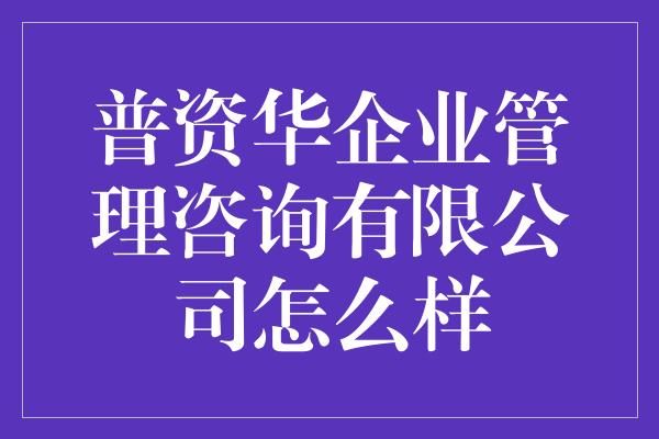 普资华企业管理咨询有限公司怎么样