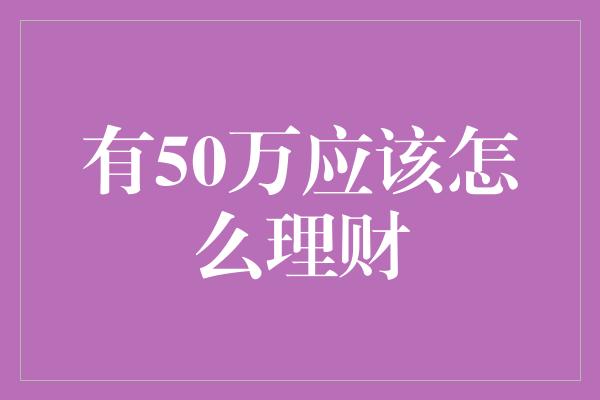 有50万应该怎么理财