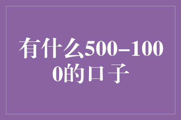 有什么500-1000的口子