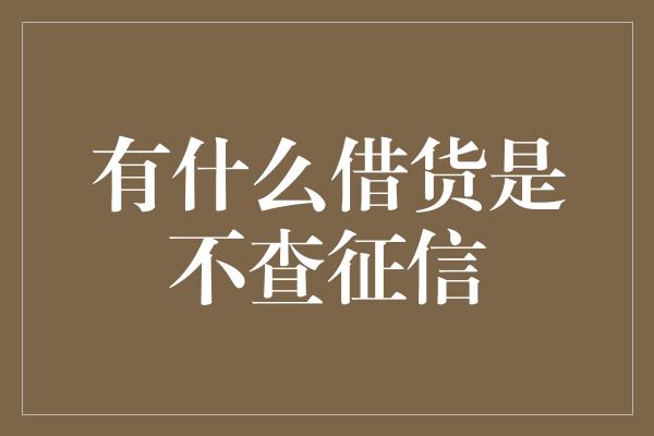 有什么借货是不查征信