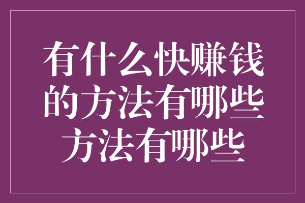 有什么快赚钱的方法有哪些方法有哪些