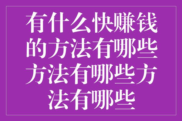 有什么快赚钱的方法有哪些方法有哪些方法有哪些