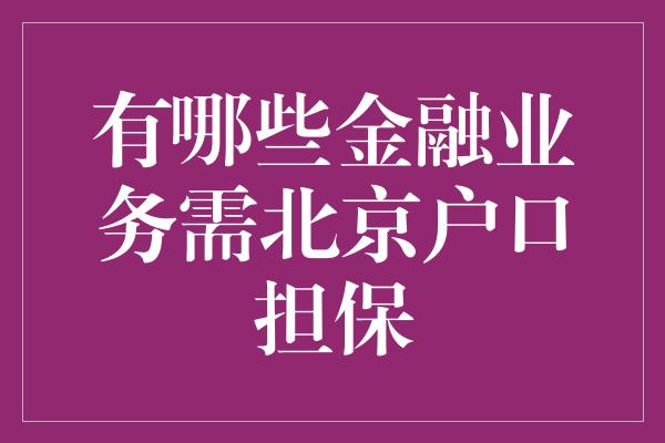 有哪些金融业务需北京户口担保