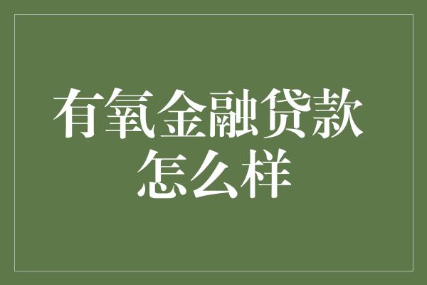 有氧金融贷款 怎么样