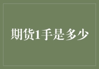 期货1手是多少：从交易规则到市场实操解析