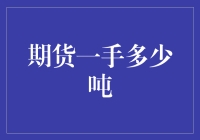 期货市场一手货物代表了多少吨？解析期货交易中的吨位基础